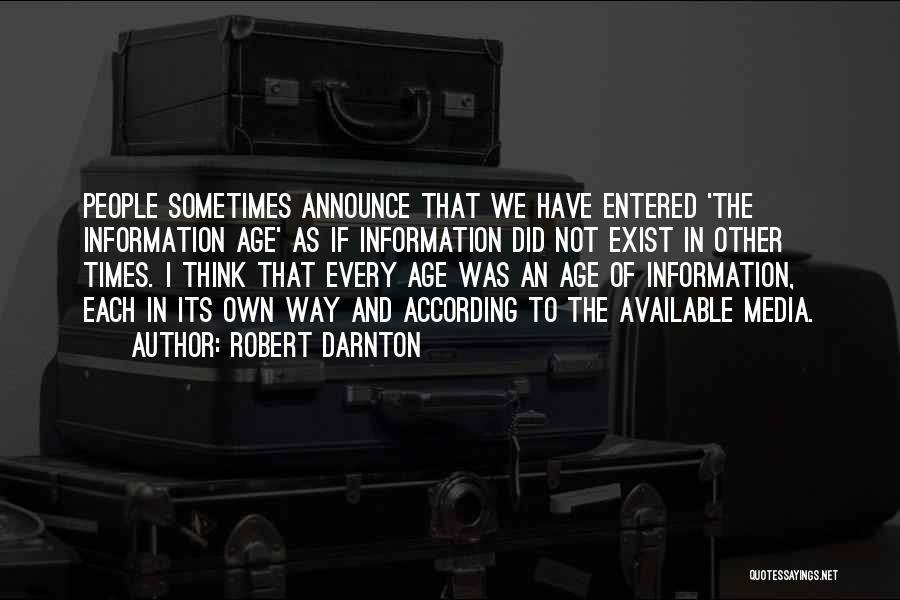 Robert Darnton Quotes: People Sometimes Announce That We Have Entered 'the Information Age' As If Information Did Not Exist In Other Times. I