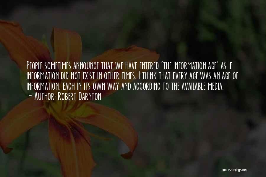 Robert Darnton Quotes: People Sometimes Announce That We Have Entered 'the Information Age' As If Information Did Not Exist In Other Times. I