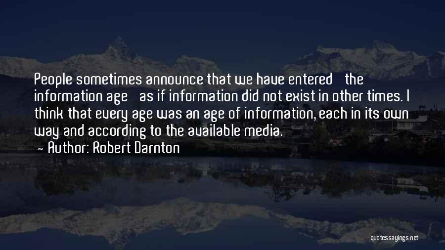 Robert Darnton Quotes: People Sometimes Announce That We Have Entered 'the Information Age' As If Information Did Not Exist In Other Times. I