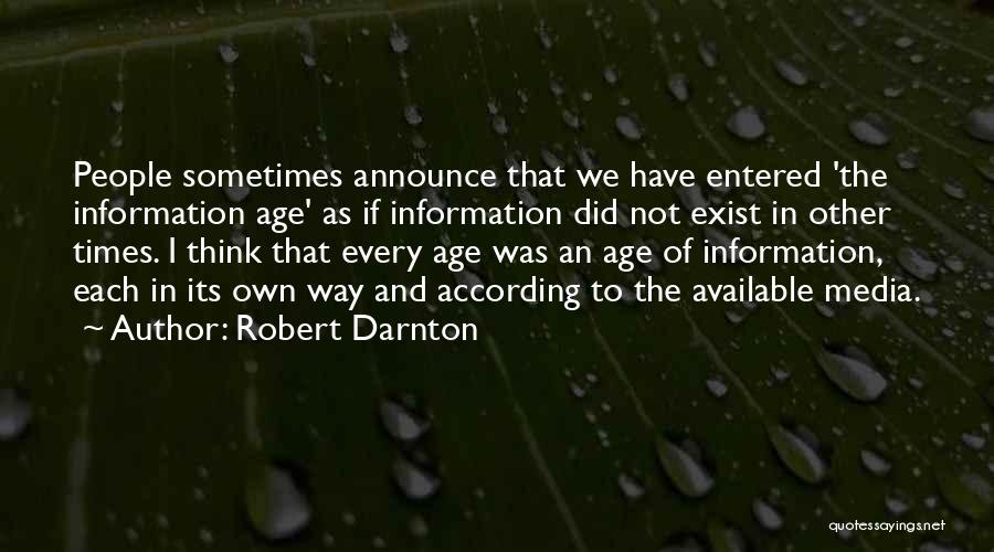 Robert Darnton Quotes: People Sometimes Announce That We Have Entered 'the Information Age' As If Information Did Not Exist In Other Times. I