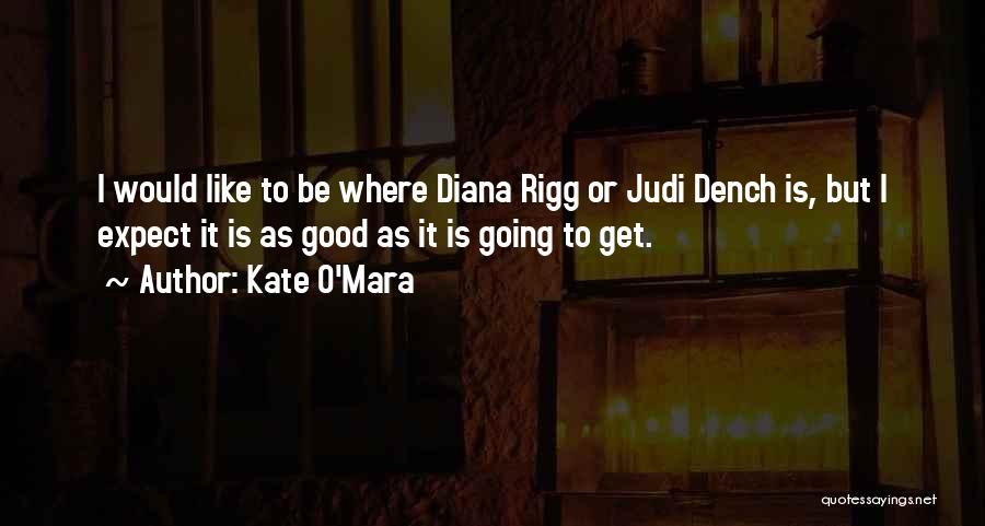 Kate O'Mara Quotes: I Would Like To Be Where Diana Rigg Or Judi Dench Is, But I Expect It Is As Good As