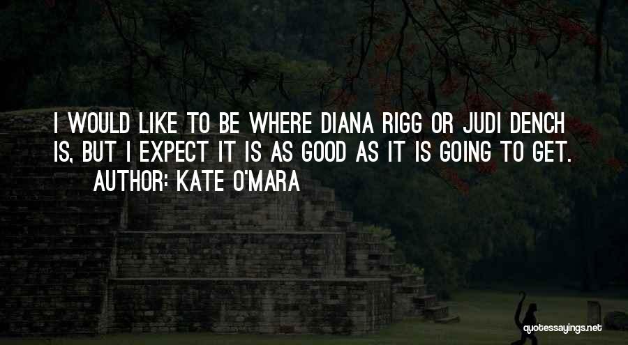 Kate O'Mara Quotes: I Would Like To Be Where Diana Rigg Or Judi Dench Is, But I Expect It Is As Good As