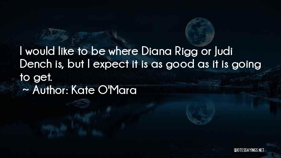 Kate O'Mara Quotes: I Would Like To Be Where Diana Rigg Or Judi Dench Is, But I Expect It Is As Good As