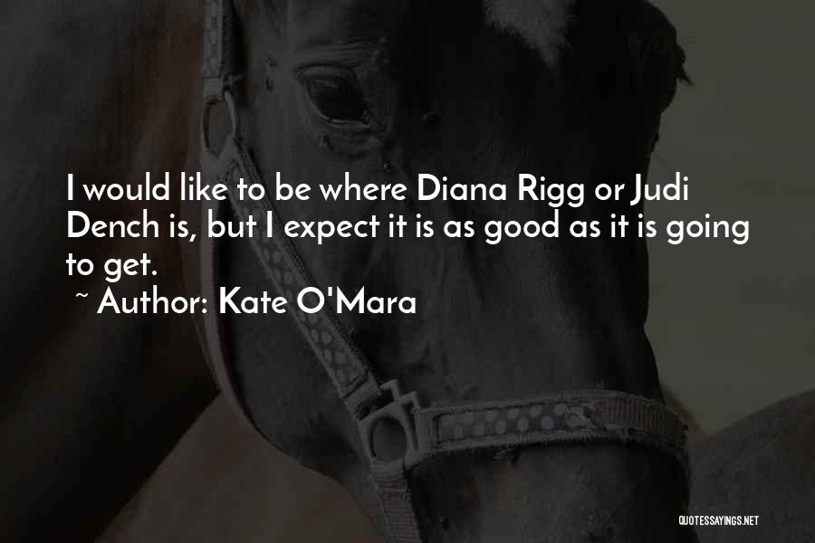 Kate O'Mara Quotes: I Would Like To Be Where Diana Rigg Or Judi Dench Is, But I Expect It Is As Good As