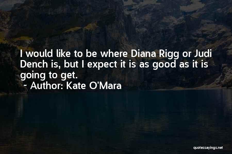 Kate O'Mara Quotes: I Would Like To Be Where Diana Rigg Or Judi Dench Is, But I Expect It Is As Good As