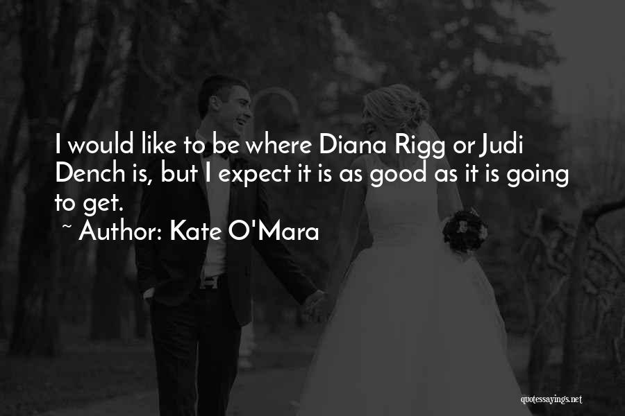 Kate O'Mara Quotes: I Would Like To Be Where Diana Rigg Or Judi Dench Is, But I Expect It Is As Good As