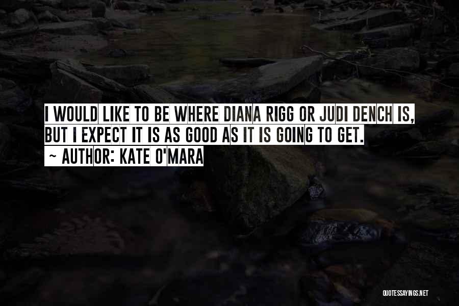 Kate O'Mara Quotes: I Would Like To Be Where Diana Rigg Or Judi Dench Is, But I Expect It Is As Good As