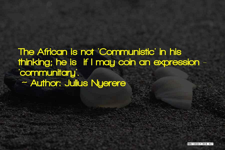 Julius Nyerere Quotes: The African Is Not 'communistic' In His Thinking; He Is If I May Coin An Expression - 'communitary'.