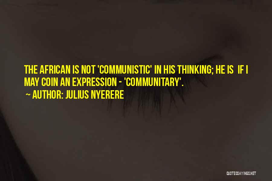 Julius Nyerere Quotes: The African Is Not 'communistic' In His Thinking; He Is If I May Coin An Expression - 'communitary'.