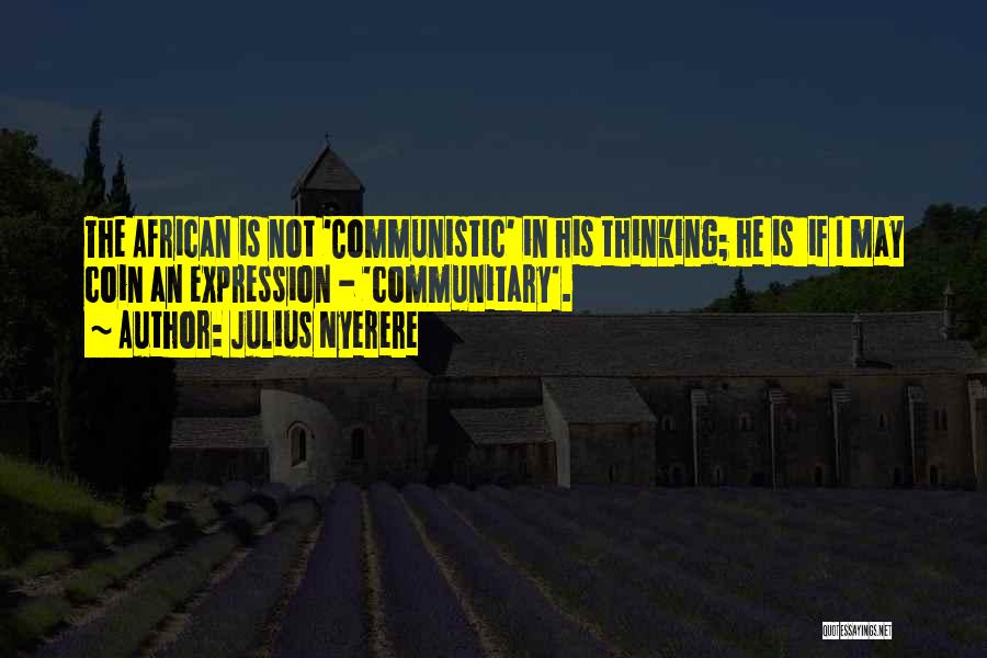 Julius Nyerere Quotes: The African Is Not 'communistic' In His Thinking; He Is If I May Coin An Expression - 'communitary'.