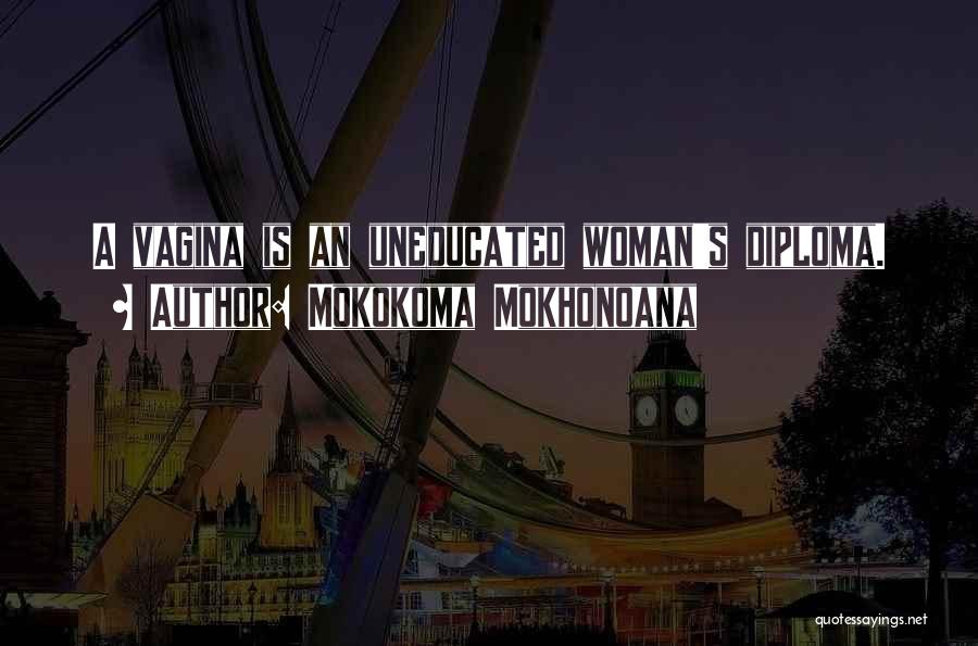 Mokokoma Mokhonoana Quotes: A Vagina Is An Uneducated Woman's Diploma.