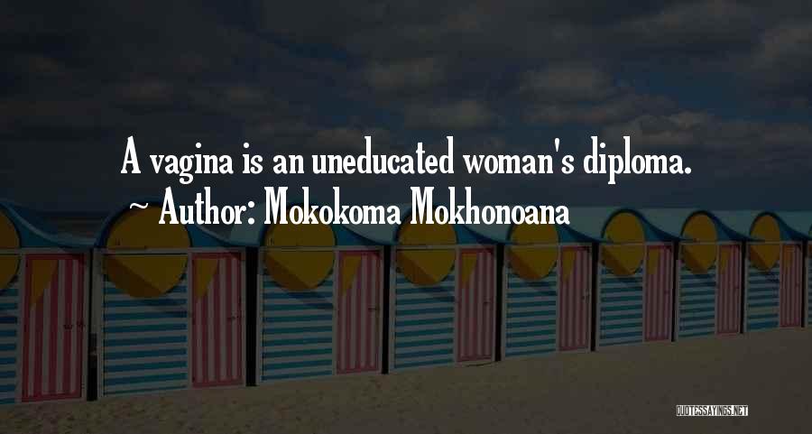 Mokokoma Mokhonoana Quotes: A Vagina Is An Uneducated Woman's Diploma.