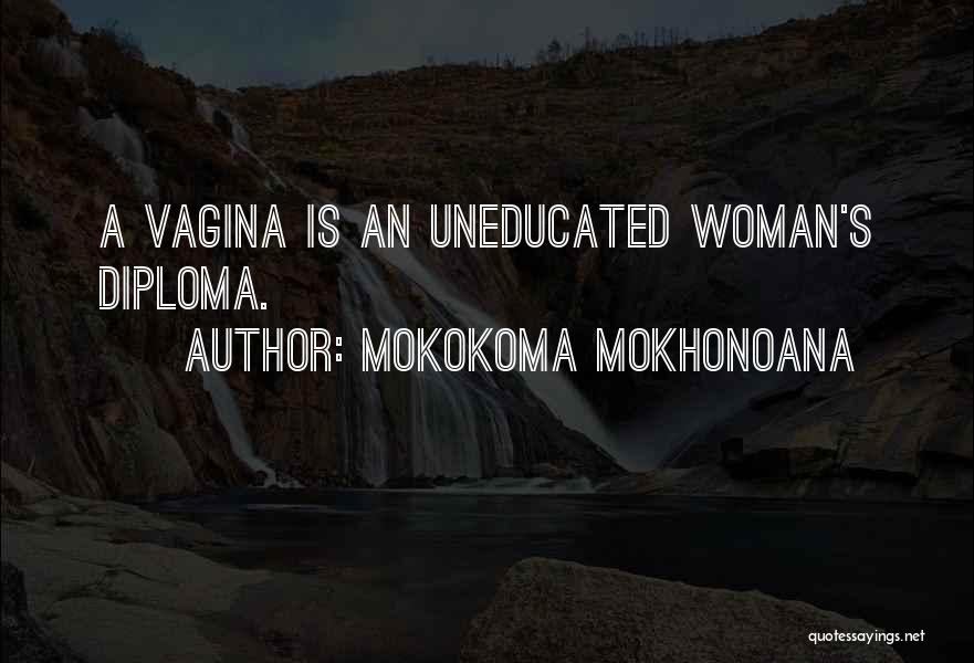 Mokokoma Mokhonoana Quotes: A Vagina Is An Uneducated Woman's Diploma.