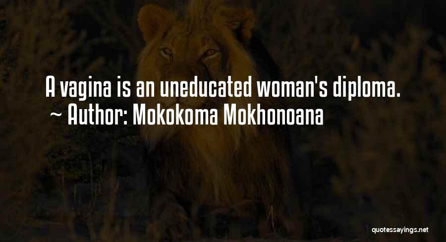 Mokokoma Mokhonoana Quotes: A Vagina Is An Uneducated Woman's Diploma.