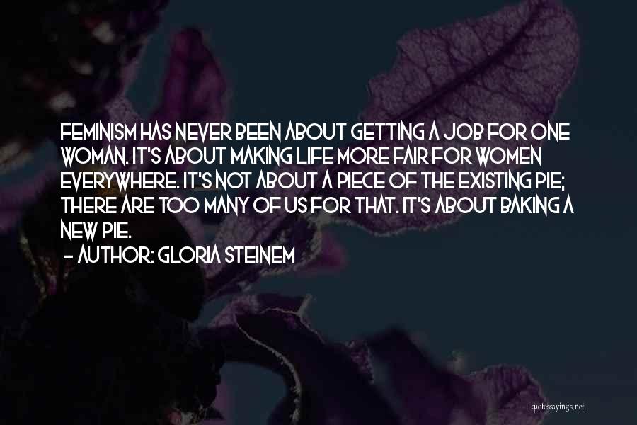 Gloria Steinem Quotes: Feminism Has Never Been About Getting A Job For One Woman. It's About Making Life More Fair For Women Everywhere.