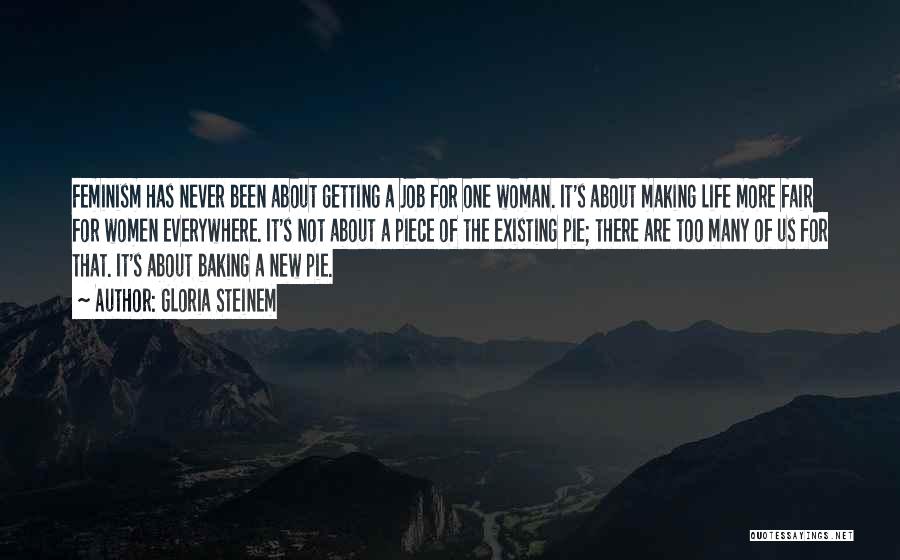 Gloria Steinem Quotes: Feminism Has Never Been About Getting A Job For One Woman. It's About Making Life More Fair For Women Everywhere.
