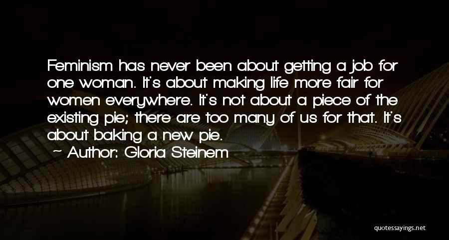 Gloria Steinem Quotes: Feminism Has Never Been About Getting A Job For One Woman. It's About Making Life More Fair For Women Everywhere.