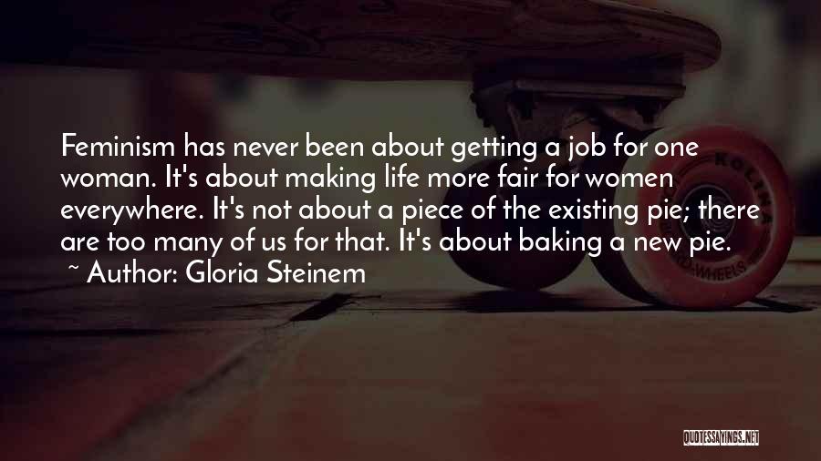 Gloria Steinem Quotes: Feminism Has Never Been About Getting A Job For One Woman. It's About Making Life More Fair For Women Everywhere.