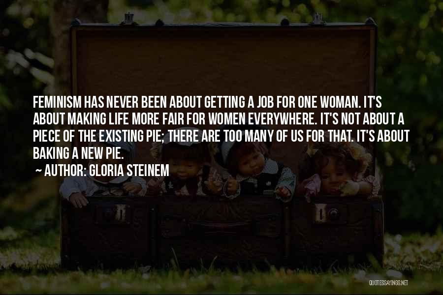 Gloria Steinem Quotes: Feminism Has Never Been About Getting A Job For One Woman. It's About Making Life More Fair For Women Everywhere.