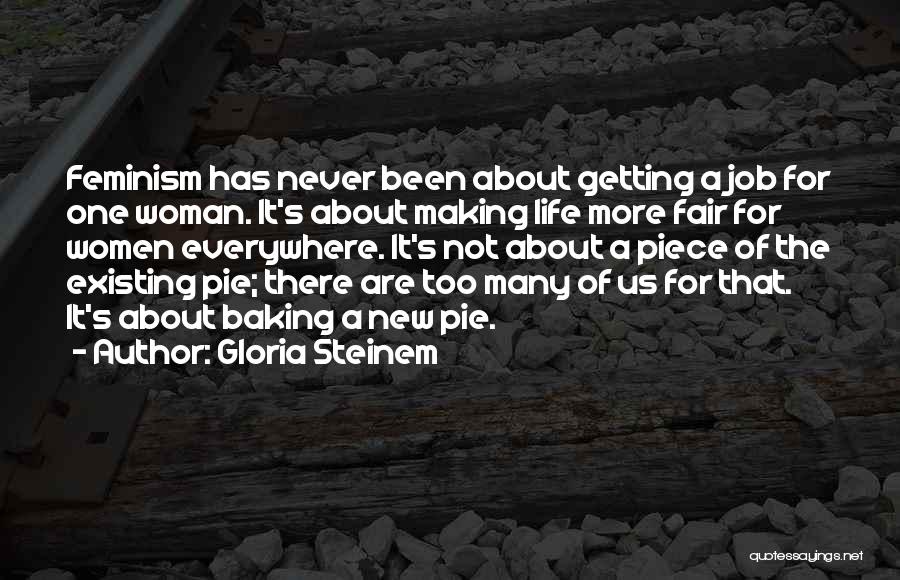 Gloria Steinem Quotes: Feminism Has Never Been About Getting A Job For One Woman. It's About Making Life More Fair For Women Everywhere.