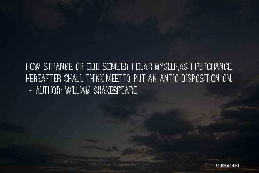 William Shakespeare Quotes: How Strange Or Odd Some'er I Bear Myself,as I Perchance Hereafter Shall Think Meetto Put An Antic Disposition On.