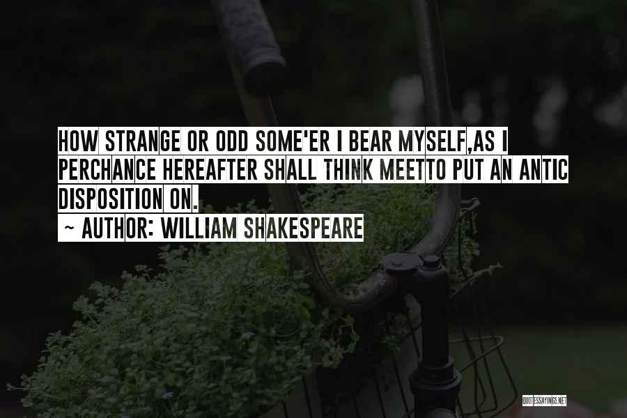 William Shakespeare Quotes: How Strange Or Odd Some'er I Bear Myself,as I Perchance Hereafter Shall Think Meetto Put An Antic Disposition On.