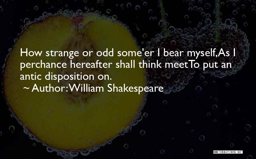 William Shakespeare Quotes: How Strange Or Odd Some'er I Bear Myself,as I Perchance Hereafter Shall Think Meetto Put An Antic Disposition On.