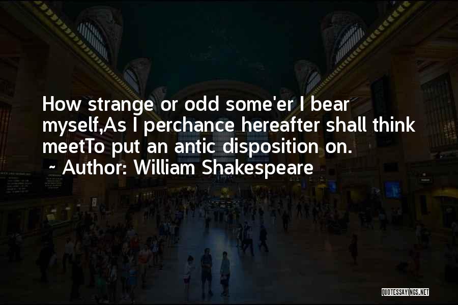 William Shakespeare Quotes: How Strange Or Odd Some'er I Bear Myself,as I Perchance Hereafter Shall Think Meetto Put An Antic Disposition On.