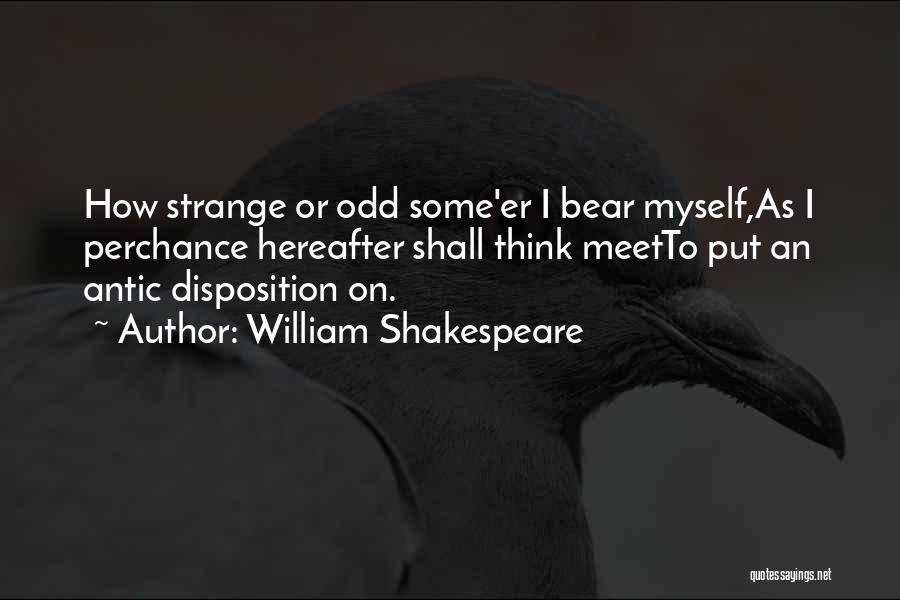 William Shakespeare Quotes: How Strange Or Odd Some'er I Bear Myself,as I Perchance Hereafter Shall Think Meetto Put An Antic Disposition On.