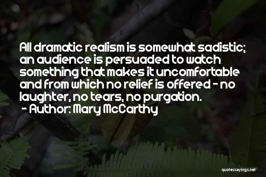 Mary McCarthy Quotes: All Dramatic Realism Is Somewhat Sadistic; An Audience Is Persuaded To Watch Something That Makes It Uncomfortable And From Which