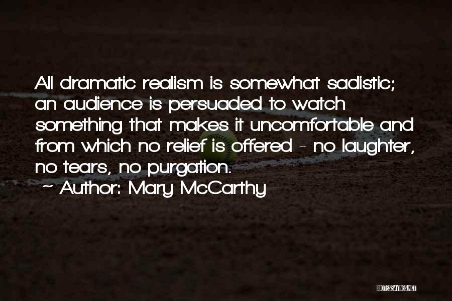 Mary McCarthy Quotes: All Dramatic Realism Is Somewhat Sadistic; An Audience Is Persuaded To Watch Something That Makes It Uncomfortable And From Which