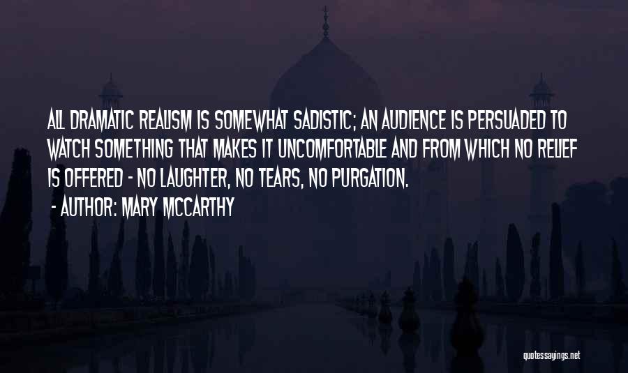 Mary McCarthy Quotes: All Dramatic Realism Is Somewhat Sadistic; An Audience Is Persuaded To Watch Something That Makes It Uncomfortable And From Which