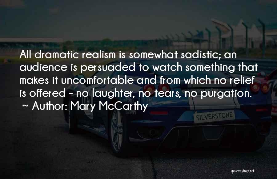 Mary McCarthy Quotes: All Dramatic Realism Is Somewhat Sadistic; An Audience Is Persuaded To Watch Something That Makes It Uncomfortable And From Which