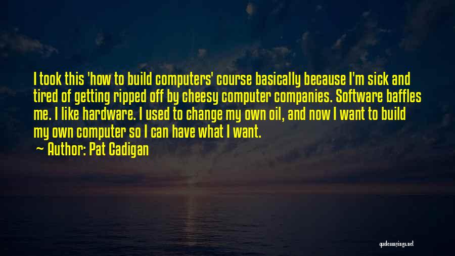 Pat Cadigan Quotes: I Took This 'how To Build Computers' Course Basically Because I'm Sick And Tired Of Getting Ripped Off By Cheesy