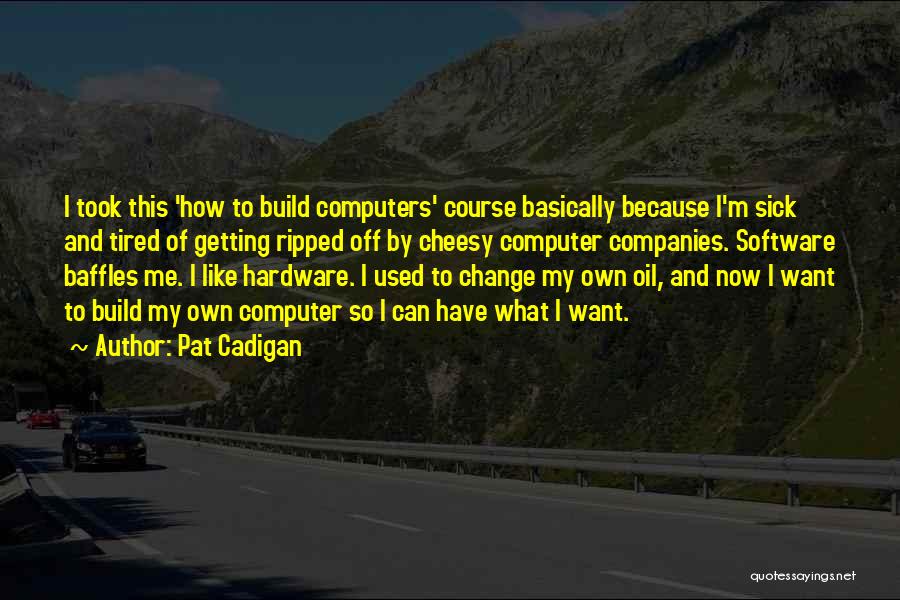 Pat Cadigan Quotes: I Took This 'how To Build Computers' Course Basically Because I'm Sick And Tired Of Getting Ripped Off By Cheesy