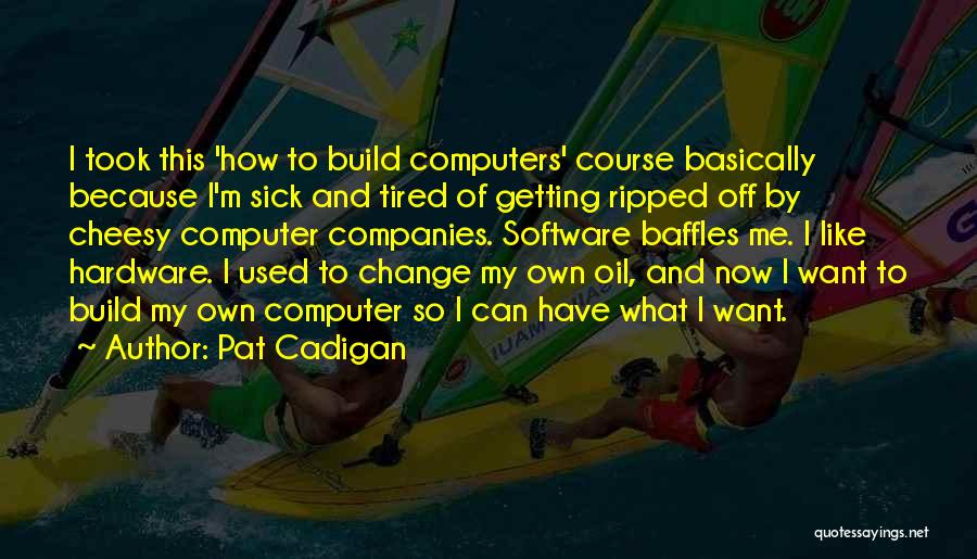 Pat Cadigan Quotes: I Took This 'how To Build Computers' Course Basically Because I'm Sick And Tired Of Getting Ripped Off By Cheesy