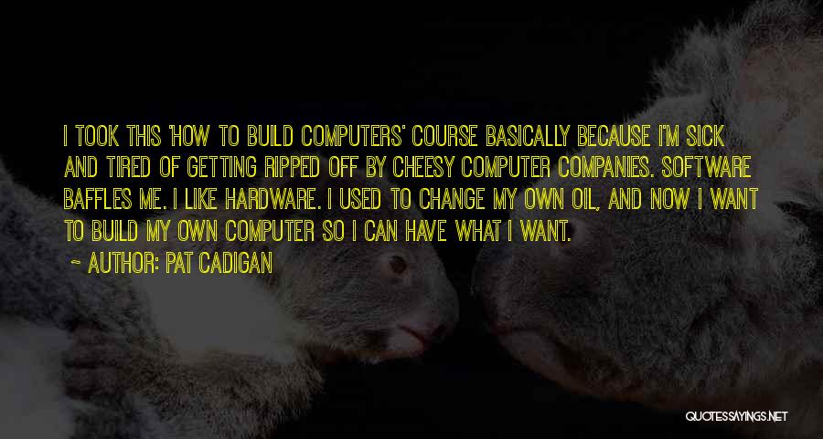 Pat Cadigan Quotes: I Took This 'how To Build Computers' Course Basically Because I'm Sick And Tired Of Getting Ripped Off By Cheesy