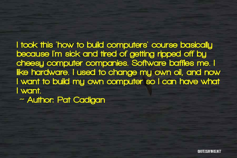 Pat Cadigan Quotes: I Took This 'how To Build Computers' Course Basically Because I'm Sick And Tired Of Getting Ripped Off By Cheesy