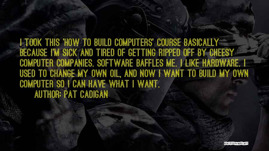 Pat Cadigan Quotes: I Took This 'how To Build Computers' Course Basically Because I'm Sick And Tired Of Getting Ripped Off By Cheesy