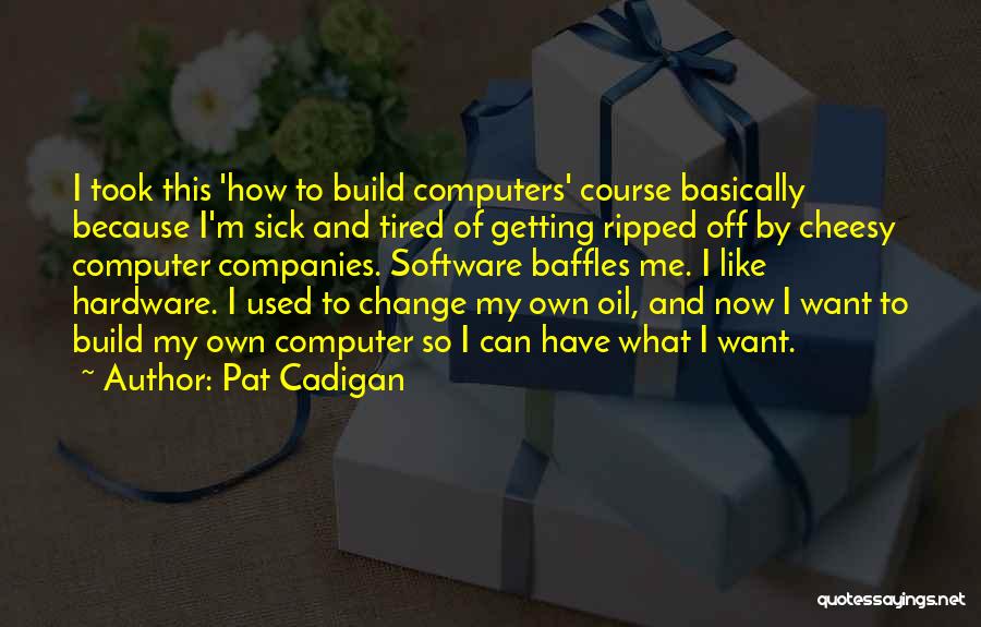 Pat Cadigan Quotes: I Took This 'how To Build Computers' Course Basically Because I'm Sick And Tired Of Getting Ripped Off By Cheesy