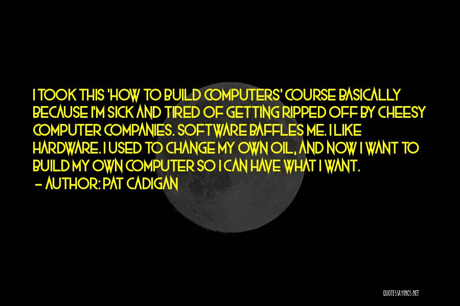 Pat Cadigan Quotes: I Took This 'how To Build Computers' Course Basically Because I'm Sick And Tired Of Getting Ripped Off By Cheesy