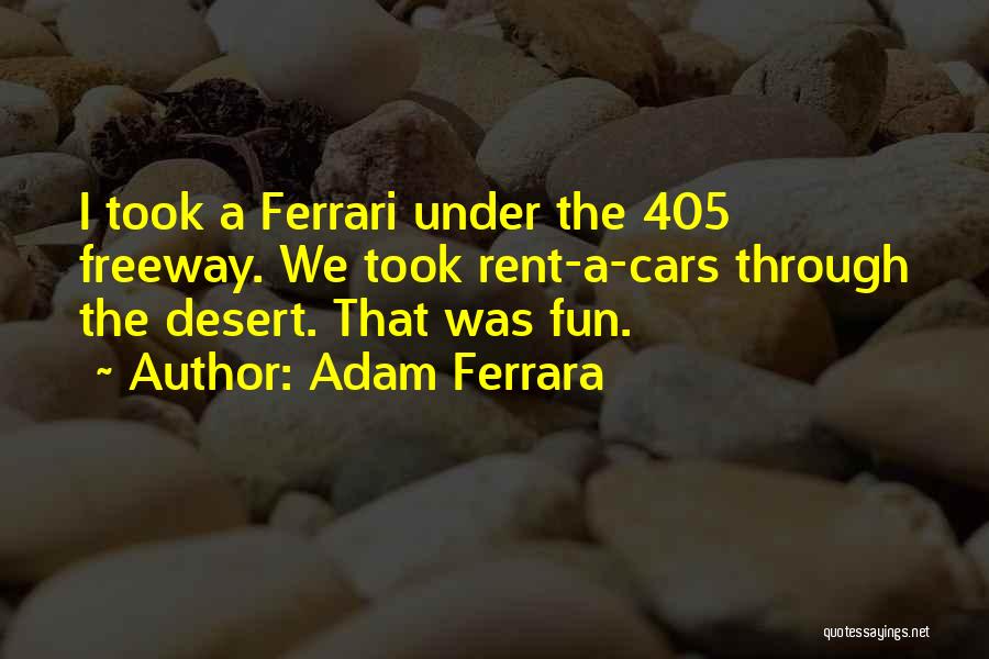 Adam Ferrara Quotes: I Took A Ferrari Under The 405 Freeway. We Took Rent-a-cars Through The Desert. That Was Fun.