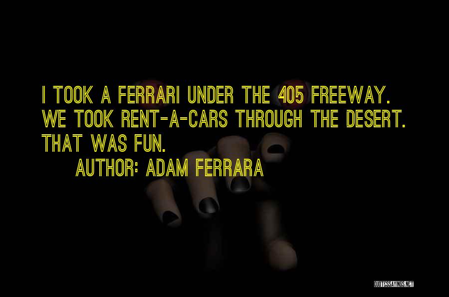 Adam Ferrara Quotes: I Took A Ferrari Under The 405 Freeway. We Took Rent-a-cars Through The Desert. That Was Fun.