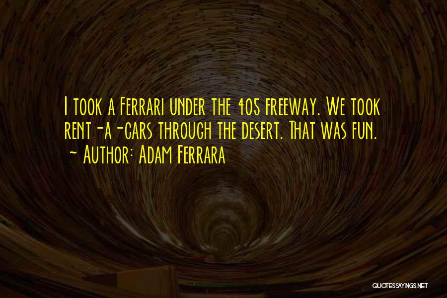 Adam Ferrara Quotes: I Took A Ferrari Under The 405 Freeway. We Took Rent-a-cars Through The Desert. That Was Fun.