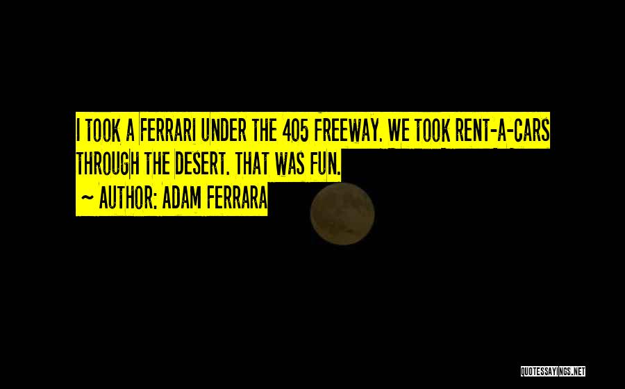 Adam Ferrara Quotes: I Took A Ferrari Under The 405 Freeway. We Took Rent-a-cars Through The Desert. That Was Fun.