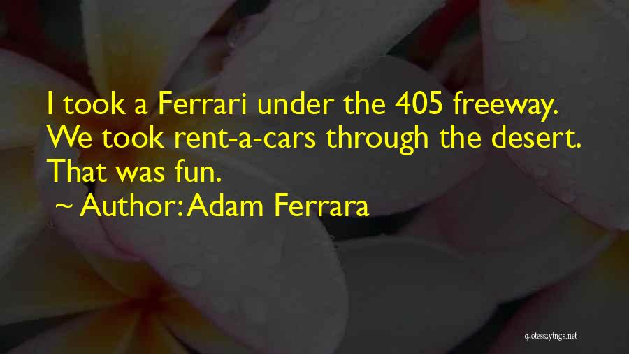 Adam Ferrara Quotes: I Took A Ferrari Under The 405 Freeway. We Took Rent-a-cars Through The Desert. That Was Fun.