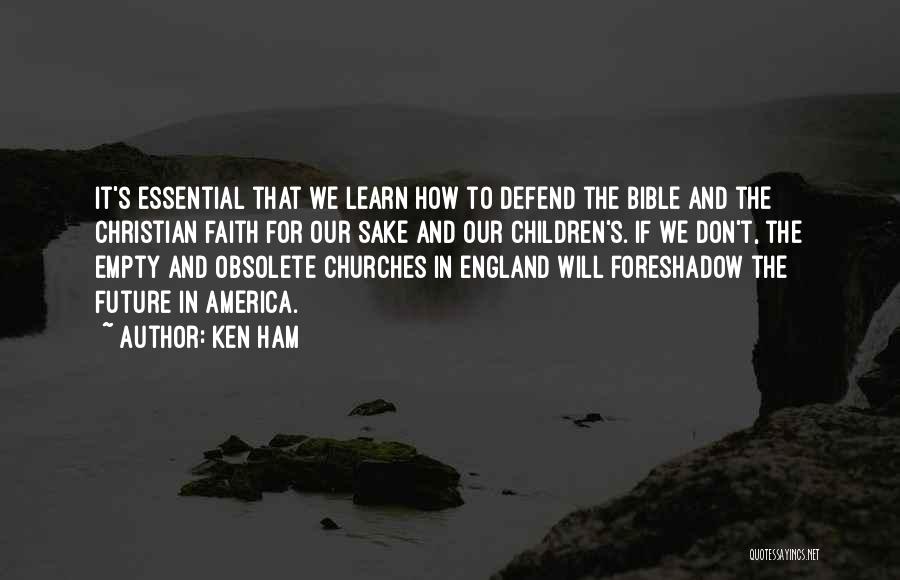 Ken Ham Quotes: It's Essential That We Learn How To Defend The Bible And The Christian Faith For Our Sake And Our Children's.