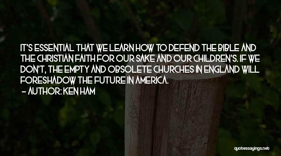 Ken Ham Quotes: It's Essential That We Learn How To Defend The Bible And The Christian Faith For Our Sake And Our Children's.