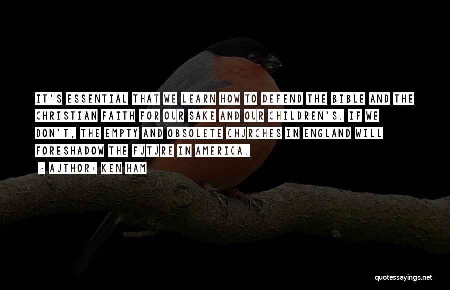 Ken Ham Quotes: It's Essential That We Learn How To Defend The Bible And The Christian Faith For Our Sake And Our Children's.