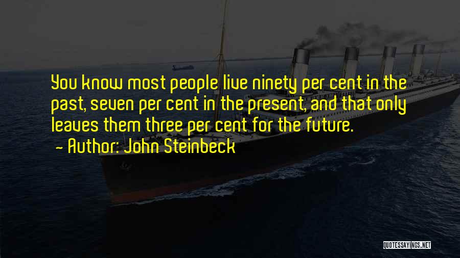 John Steinbeck Quotes: You Know Most People Live Ninety Per Cent In The Past, Seven Per Cent In The Present, And That Only